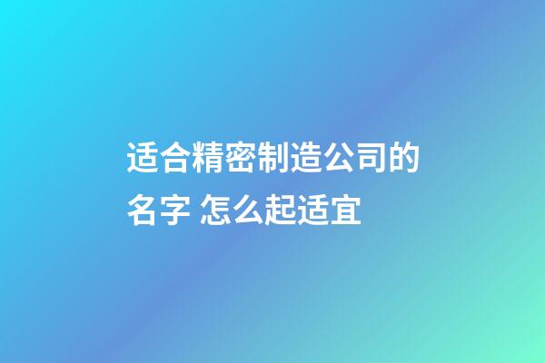 适合精密制造公司的名字 怎么起适宜-第1张-公司起名-玄机派